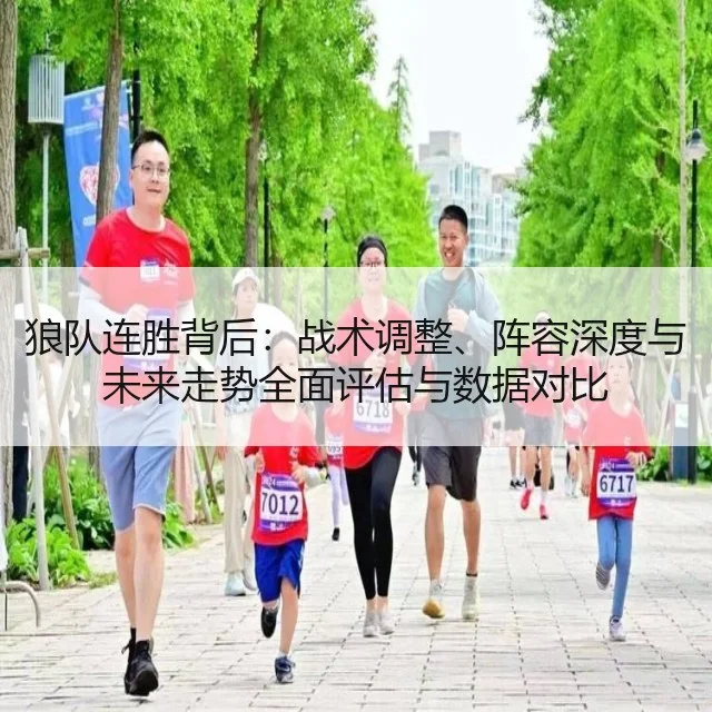狼队连胜背后：战术调整、阵容深度与未来走势全面评估与数据对比